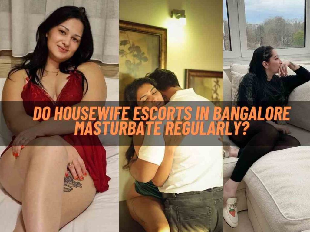 Do Housewife Escorts in Bangalore Masturbate Regularly?